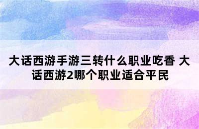 大话西游手游三转什么职业吃香 大话西游2哪个职业适合平民